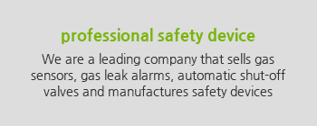 professional safety device We are a leading company that sells gas sensors, gas leak alarms, automatic shut-off valves and manufactures safety devices